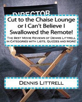 Paperback Cut to the Chaise Lounge or I Can't Believe I Swallowed the Remote!: The Best Movie Reviews of Dennis Littrell in Categories with Lists, Quizzes and More! Book