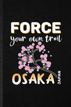 Force Your Own Trail Osaka Japan: Funny Blank Lined Notebook/ Journal For Japan Tourist, World Traveler Visitor, Inspirational Saying Unique Special Birthday Gift Idea Cute Ruled 6x9 110 Pages