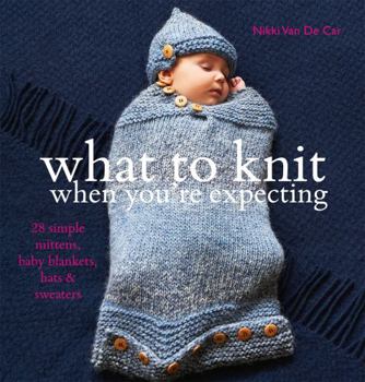 Paperback What to Knit When You're Expecting: Simple Mittens, Baby Blankets, Hats and Sweaters. Nikki Van de Car Book