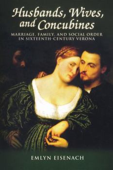 Husbands, Wives, and Concubines: Marriage, Family, and Social Order in Sixteenth-Century Verona - Book #69 of the Sixteenth Century Essays & Studies