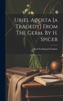 Hardcover Uriel Acosta [a Tragedy] From The Germ. By H. Spicer Book