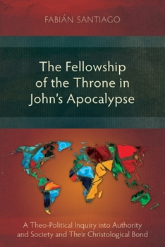 The Fellowship of the Throne in John's Apocalypse: A Theo-Political Inquiry into Authority and Society and their Christological Bond