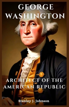 George Washington: Architect of the American Republic