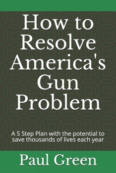 Paperback How to Resolve America's Gun Problem: A 5 Step Plan with the potential to save thousands of lives each year Book