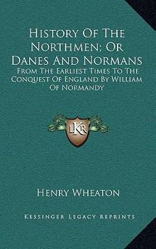 Hardcover History Of The Northmen; Or Danes And Normans: From The Earliest Times To The Conquest Of England By William Of Normandy Book