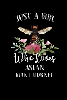 Just a Girl Who Loves Asian Giant Hornet: Perfect Asian Giant Hornet Lover Gift For Girl. Cute Notebook for Asian Giant Hornet Lover. Gift it to your ... Loves Asian Giant Hornet. 100 Pages Notebook