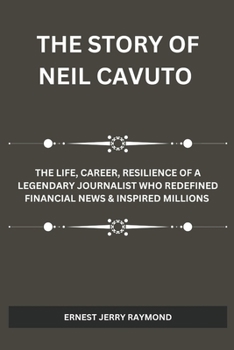 Paperback The Story of Neil Cavuto: The Life, Career, Resilience of a Legendary Journalist Who Redefined Financial News & Inspired Millions Book