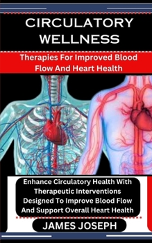 Paperback Circulatory Wellness: Therapies For Improved Blood Flow And Heart Health: Enhance Circulatory Health With Therapeutic Interventions Designed Book
