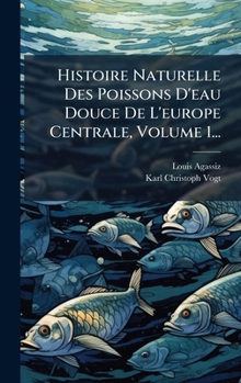 Histoire Naturelle Des Poissons D'eau Douce De L'europe Centrale, Volume 1... (French Edition)