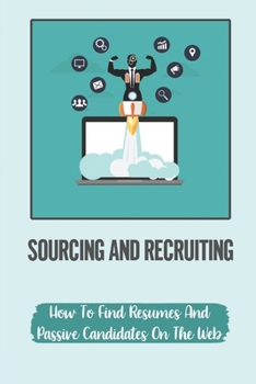 Paperback Sourcing And Recruiting: How To Find Resumes And Passive Candidates On The Web: How To Find Free Resumes On Google Book