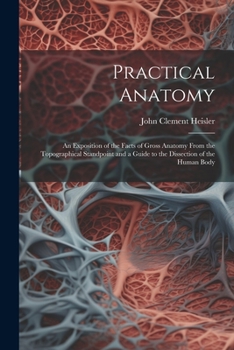 Paperback Practical Anatomy: An Exposition of the Facts of Gross Anatomy From the Topographical Standpoint and a Guide to the Dissection of the Human Body Book