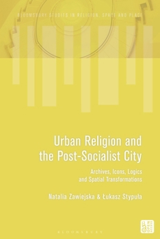 Urban Religion and the Post-Socialist City : Archives, Icons, Logics and Spatial Transformations