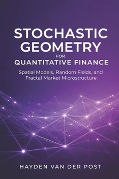 Paperback Stochastic Geometry for Quantitative Finance: Spatial Models, Random Fields, and Fractal Market Microstructure Book