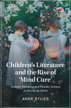 Paperback Children's Literature and the Rise of 'Mind Cure': Positive Thinking and Pseudo-Science at the Fin de Siècle Book