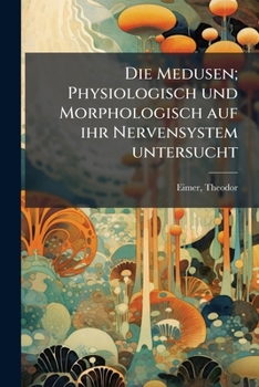 Die Medusen; Physiologisch und Morphologisch auf ihr Nervensystem untersucht