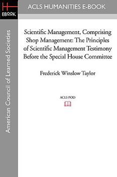 Paperback Scientific Management, Comprising Shop Management: The Principles of Scientific Management Testimony before the Special House Committee Book