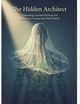 Paperback The Hidden Architect: Unmasking Learned Patterns For Authentic Connection And Growth Book