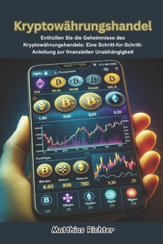 Kryptowährungshandel: Enthüllen Sie die Geheimnisse des Kryptowährungshandels: Eine Schritt-für-Schritt-Anleitung zur finanziellen Unabhängigkeit (German Edition)