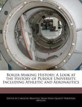 Paperback Boiler-Making History: A Look at the History of Purdue University, Including Athletic and Aeronautics Book