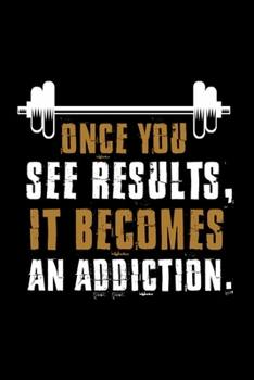 Once You See results, It Becomes An Addiction.: Bodybuilding Journal, Physical Fitness Journal, Fitness Log Books, Workout Log Books For Men Track ... Cardio, Weights And More! 6x9 Paperback