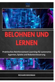 Belohnen Und Lernen: Praktisches Reinforcement Learning für autonome Agenten, Spiele und Robotersteuerung
