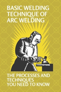 Paperback Basic Welding Technique Of Arc Welding: The Processes And Techniques You Need To Know: How Does Arc Welding Work Book