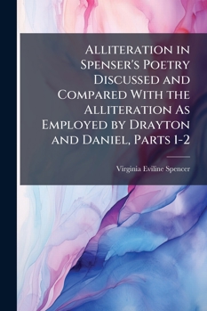 Paperback Alliteration in Spenser's Poetry Discussed and Compared With the Alliteration As Employed by Drayton and Daniel, Parts 1-2 Book