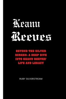 Paperback Keanu Reeves: Beyond the Silver Screen: A Deep Dive into Keanu Reeves'Life and Legacy Book