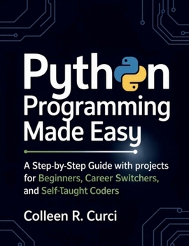 Paperback Python Programming Made Easy: A Step-by-Step Guide with Projects for Beginners, Career Switchers, and Self-Taught Coders Book