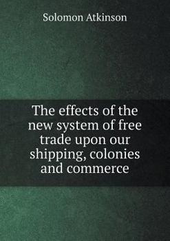 Paperback The effects of the new system of free trade upon our shipping, colonies and commerce Book