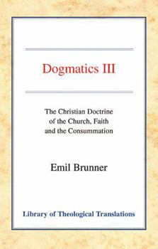 Dogmatics III: The Christian Doctrine of the Church, Faith and the Consummation - Book  of the Dogmatics