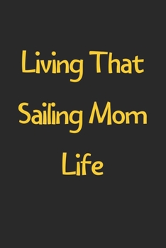 Living That Sailing Mom Life: Lined Journal, 120 Pages, 6 x 9, Funny Sailing Gift Idea, Black Matte Finish (Living That Sailing Mom Life Journal)