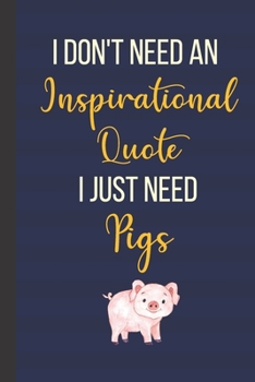 I Don't Need An Inspirational Quote I Just Need Pigs: 120 Page Inspirational Notebook/Journal (6"x 9")