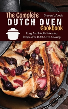 Hardcover The Complete Dutch Oven Cookbook: Easy And Mouth-Watering Recipes For Dutch Oven Cooking Book