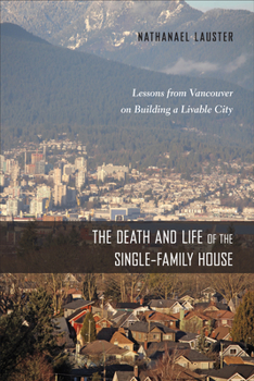 The Death and Life of the Single-Family House: Lessons from Vancouver on Building a Livable City - Book  of the Urban Life, Landscape, and Policy Series