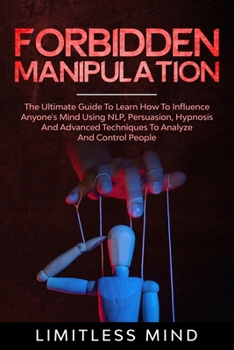 Paperback Forbidden Manipulation: The Ultimate Guide To Learn How To Influence Anyone's Mind Using NLP, Persuasion, Hypnosis And Advanced Techniques To Book