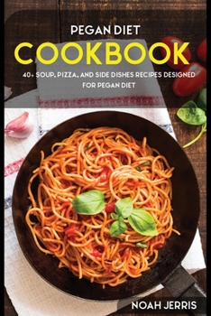 Pegan Diet : 40+ Soup, Pizza, and Side Dishes Recipes Designed for Pegan Diet