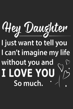 Paperback Hey daughter i just want to tell you i can't imagine my life without you and i love you so much: A beautiful daily activity planner book for Daughter Book