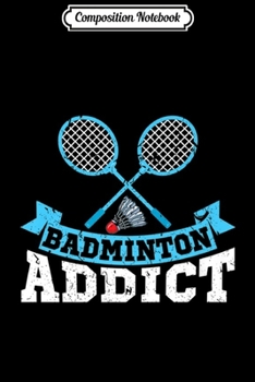 Composition Notebook: Badminton Addict Funny Badminton Shuttlecock Racquet Premium  Journal/Notebook Blank Lined Ruled 6x9 100 Pages