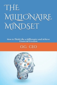 The Millionaire Mindset: How to Think Like a Millionaire and Achieve Financial Freedom