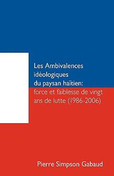 Les Ambivalences Ideologiques Du Paysan Haitien: Force Et Faiblesse de Vingt ANS de Lutte (1986-2006)