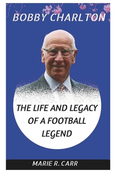 Paperback Bobby Charlton: The Life and Legacy of a Football Legend Book