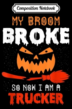 Composition Notebook: Funny Trucker Halloween Gifts My Broom Broke  Journal/Notebook Blank Lined Ruled 6x9 100 Pages