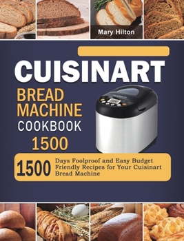Hardcover Cuisinart Bread Machine Cookbook 1500: 1500 Days Foolproof and Easy Budget Friendly Recipes for Your Cuisinart Bread Machine Book