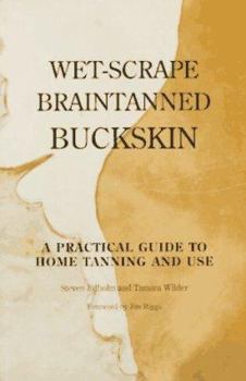 Paperback Wet-Scrape Braintanned Buckskin: A Practical Guide to Home Tanning and Use Book