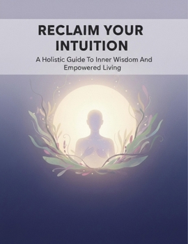 Paperback Reclaim Your Intuition: A Holistic Guide To Inner Wisdom And Empowered Living Book