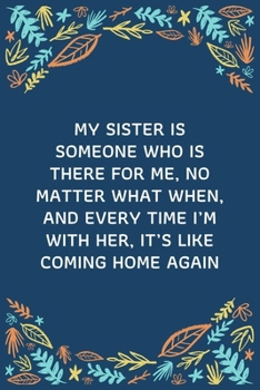 My Sister Is Someone Who Is There For Me, No Matter What When, And Every Time I’m With Her, It’s Like Coming Home Again: 100 Pages 6'' x 9'' Lined Writing Paper | Best Gift For Sister