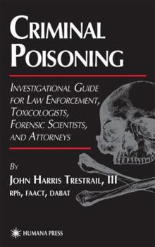 Hardcover Criminal Poisoning: An Investigational Guide for Law Enforcement, Toxicologists, Forensic Scientists, and Attorneys Book