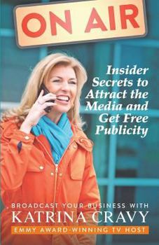 On Air: Broadcast Your Business: Insider Secrets to Attract the Media and Get Free Publicity
