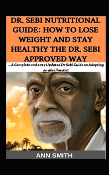 Paperback Dr. Sebi Nutritional Guide: How To Lose Weight And Stay Healthy The Dr. Sebi Approved Way: ...A Complete and 2019 Updated Dr Sebi Guide on Adoptin Book